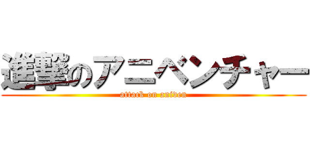 進撃のアニベンチャー (attack on aniven)