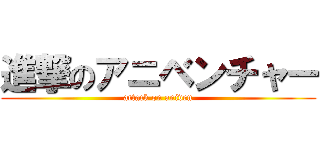 進撃のアニベンチャー (attack on aniven)