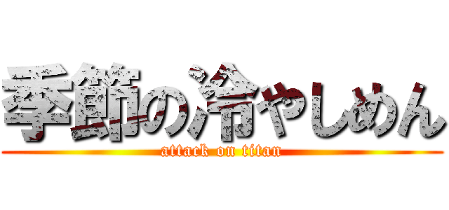 季節の冷やしめん (attack on titan)