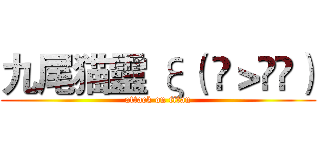 九尾猫靈 ξ（ ✿＞◡❛） (attack on titan)