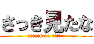 さっき見たな (attack on titan)