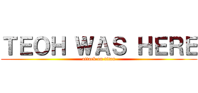 ＴＥＯＨ ＷＡＳ ＨＥＲＥ (attack on titan)