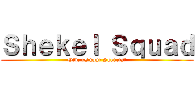 Ｓｈｅｋｅｌ Ｓｑｕａｄ (Give us your Shekels!)