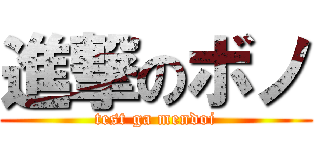 進撃のボノ (test ga mendoi)
