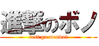 進撃のボノ (test ga mendoi)