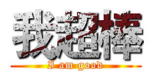 我超棒 (I am good)