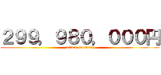 ２９９，９８０，０００円 (attack on titan)