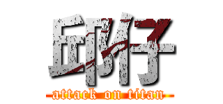 邱仔 (attack on titan)