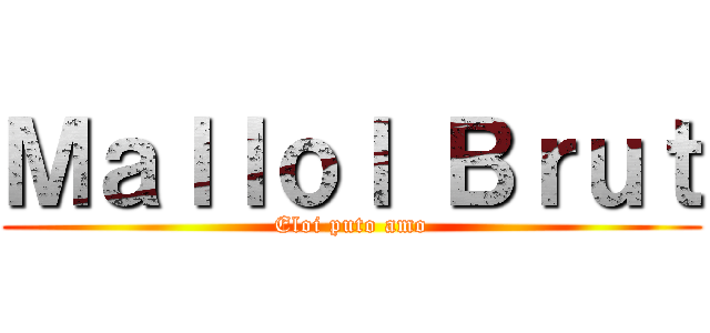 Ｍａｌｌｏｌ Ｂｒｕｔ (Eloi puto amo)