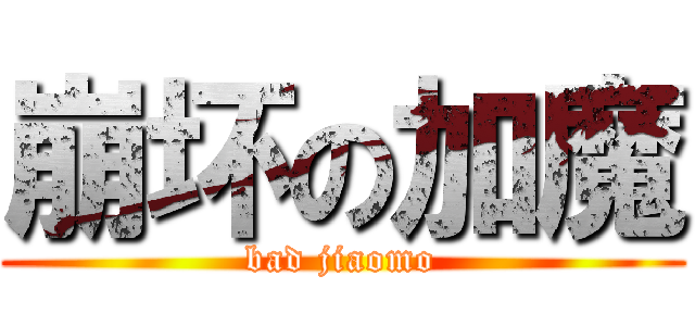 崩坏の加魔 (bad jiaomo)