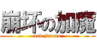 崩坏の加魔 (bad jiaomo)