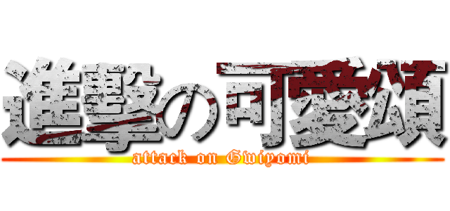 進擊の可愛頌 (attack on Gwiyomi)