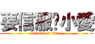 要信服喔小愛 (attack on titan)