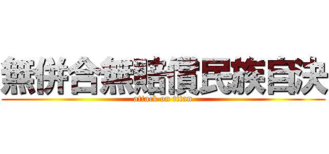 無併合無賠償民族自決 (attack on titan)