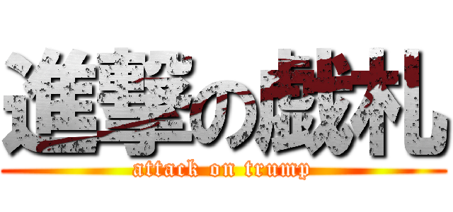 進撃の戯札 (attack on trump)