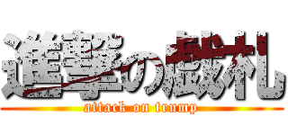 進撃の戯札 (attack on trump)