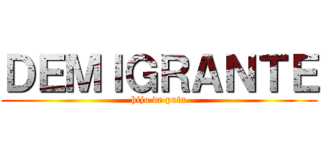 ＤＥＭＩＧＲＡＮＴＥ (hijo de puta)