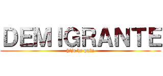 ＤＥＭＩＧＲＡＮＴＥ (hijo de puta)