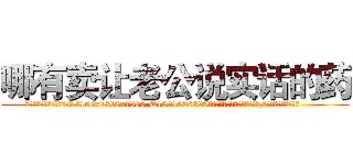 哪有卖让老公说实话的药 (哪有卖让老公说实话的药【电.话156x1318x7580-Q1991936399鑫宏药业】我们做的是长期生意,靠的是老客户长期支持
参考消息网2月20日报道 韩媒称，“剩女多、离婚率高的城市，房价一定会上涨。”这是中国经济学家金岩石2016年12月参加在上海举行的房地产相关论坛时说的话。
)