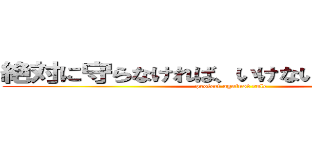 絶対に守らなければ、いけないマナーがある (protect against rule)