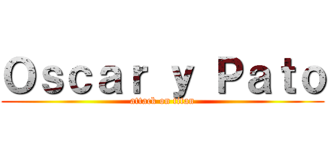 Ｏｓｃａｒ ｙ Ｐａｔｏ (attack on titan)