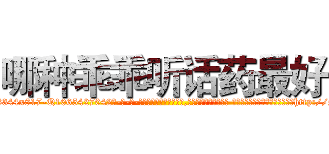 哪种乖乖听话药最好 (哪种乖乖听话药最好【电-话151x68344x817-Q1065427042元-吉-药-业】我们做的是长期生意,靠的是老客户长期支持 哪种乖乖听话药最好在发表了一篇http://sngk.net/XO4zhJ

参考消息网我们做的是长期生意,靠的是老客户长期支持也许我们早该意识到，就连鲍勃·霍斯金斯（金球奖戏剧类电影男主角 
)