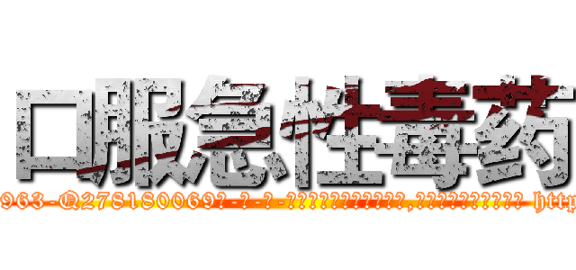 口服急性毒药 (口服急性毒药【电-186x2687x6963-Q278180069元-吉-药-业】我们做的是长期生意,靠的是老客户长期支持 http://sngk.net/1lp3lt
)
