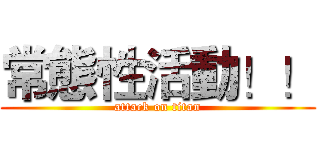 常態性活動！！ (attack on titan)