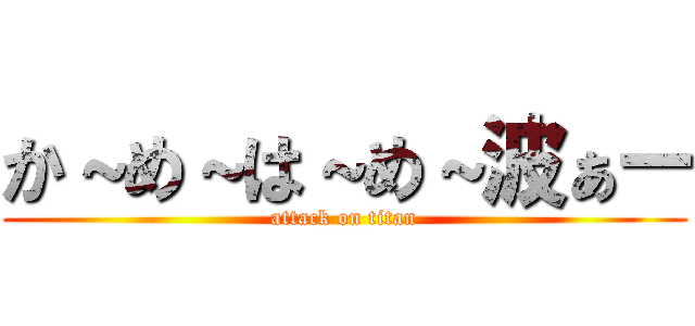 か～め～は～め～波ぁー (attack on titan)