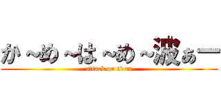 か～め～は～め～波ぁー (attack on titan)