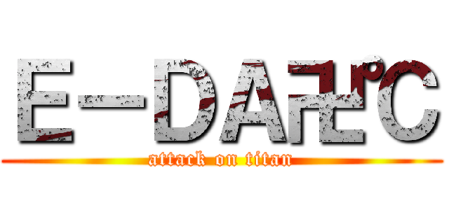 Ｅ－ＤＡ卍℃ (attack on titan)