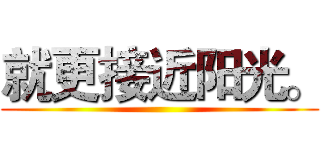 就更接近阳光。 ()