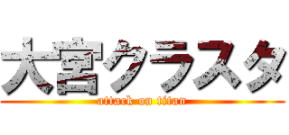 大宮クラスタ (attack on titan)