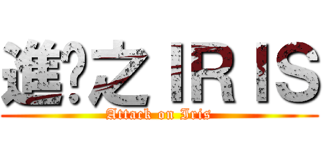 進擊之ＩＲＩＳ (Attack on Iris)