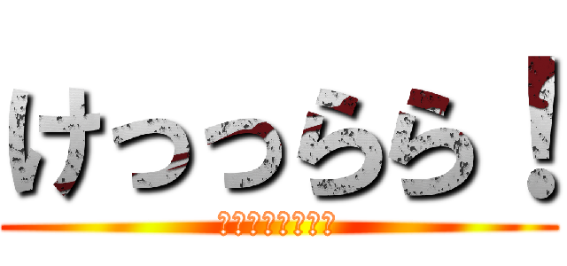 けっっらら！ (どう？この笑い方)