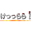 けっっらら！ (どう？この笑い方)