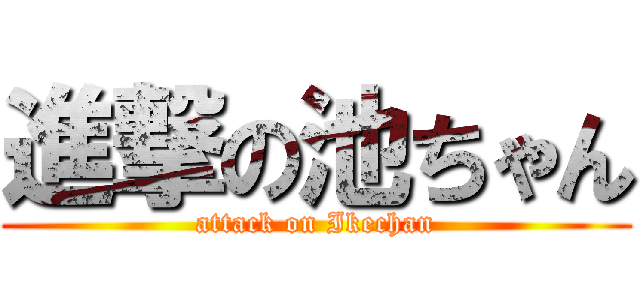 進撃の池ちゃん (attack on Ikechan)