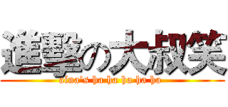 進擊の大叔笑 (aina’s ha ha ha ha ha )