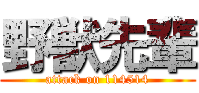 野獣先輩 (attack on 114514)