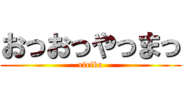 おっおっやっまっ (ririka)