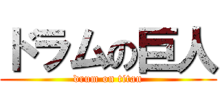 ドラムの巨人 (drum on titan)
