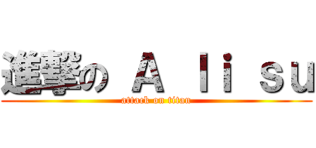 進撃の Ａ ｌｉ ｓｕ (attack on titan)