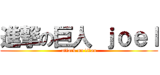 進撃の巨人 ｊｏｅｌ (attack on titan)