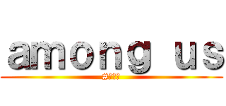 ａｍｏｎｇ ｕｓ (#メメ村)