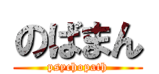 のばまん (psychopath)