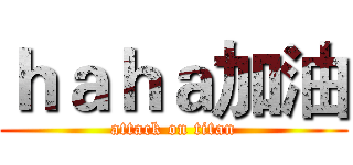 ｈａｈａ加油 (attack on titan)