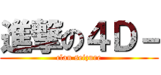 進撃の４Ｄ－ (clan seizure)