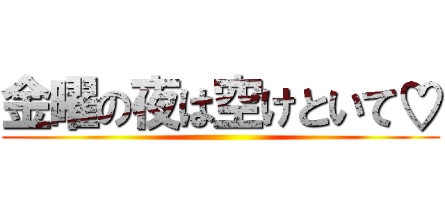金曜の夜は空けといて♡ ()