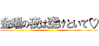 金曜の夜は空けといて♡ ()