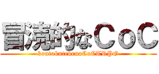 冒涜的なＣｏＣ (boutokutekenaCoCTRPG)